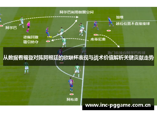 从数据看福登对阵阿根廷的欧联杯表现与战术价值解析关键贡献走势 从数据看福登对阵阿根廷的欧联杯表现与战术价值解析关键贡献走势